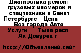 Диагностика,ремонт грузовых иномарок и спецтехники в Санкт-Петербурге › Цена ­ 1 500 - Все города Авто » Услуги   . Тыва респ.,Ак-Довурак г.